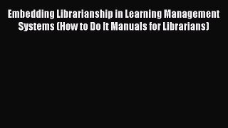 Read Embedding Librarianship in Learning Management Systems (How to Do It Manuals for Librarians)