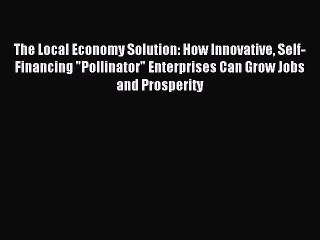 Read The Local Economy Solution: How Innovative Self-Financing Pollinator Enterprises Can Grow