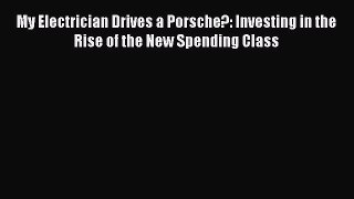 Read My Electrician Drives a Porsche?: Investing in the Rise of the New Spending Class Ebook