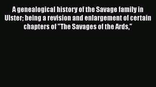 Read A genealogical history of the Savage family in Ulster being a revision and enlargement