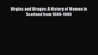 Read Virgins and Viragos: A History of Women in Scotland from 1080-1980 Ebook Free