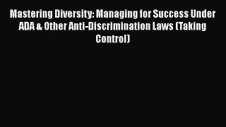 Read Mastering Diversity: Managing for Success Under ADA & Other Anti-Discrimination Laws (Taking