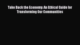 Download Take Back the Economy: An Ethical Guide for Transforming Our Communities PDF Online