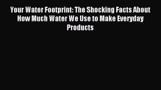 Download Your Water Footprint: The Shocking Facts About How Much Water We Use to Make Everyday