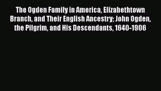 Read The Ogden Family in America Elizabethtown Branch and Their English Ancestry John Ogden