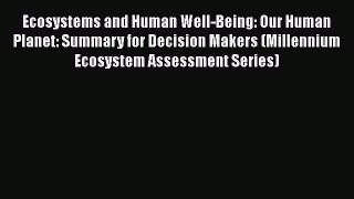Read Ecosystems and Human Well-Being: Our Human Planet: Summary for Decision Makers (Millennium
