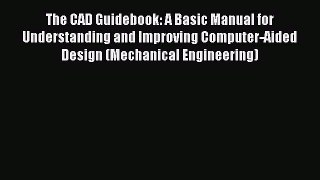 Read The CAD Guidebook: A Basic Manual for Understanding and Improving Computer-Aided Design