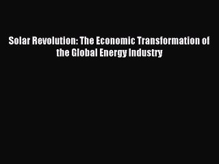 Read Solar Revolution: The Economic Transformation of the Global Energy Industry Ebook Free