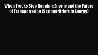 Read When Trucks Stop Running: Energy and the Future of Transportation (SpringerBriefs in Energy)