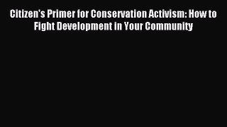 Read Citizen's Primer for Conservation Activism: How to Fight Development in Your Community