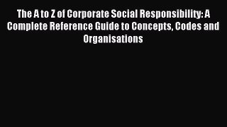 Download The A to Z of Corporate Social Responsibility: A Complete Reference Guide to Concepts