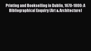 Read Printing and Bookselling in Dublin 1670-1800: A Bibliographical Enquiry (Art & Architecture)