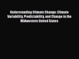 Read Understanding Climate Change: Climate Variability Predictability and Change in the Midwestern