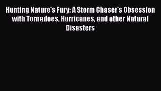 Read Hunting Nature's Fury: A Storm Chaser's Obsession with Tornadoes Hurricanes and other