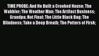 Read TIME PROBE: And He Built a Crooked House The Wabbler The Weather Man The Artifact Business