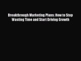 Download Breakthrough Marketing Plans: How to Stop Wasting Time and Start Driving Growth Free