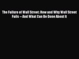 Read The Failure of Wall Street: How and Why Wall Street Fails -- And What Can Be Done About