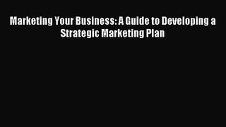 Marketing Your Business: A Guide to Developing a Strategic Marketing Plan [Download] Online