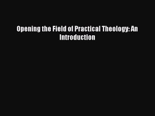 [PDF Download] Opening the Field of Practical Theology: An Introduction [PDF] Online