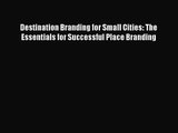 Destination Branding for Small Cities: The Essentials for Successful Place Branding [Download]