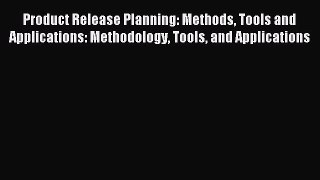 Product Release Planning: Methods Tools and Applications: Methodology Tools and Applications