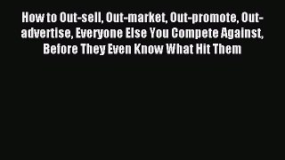 How to Out-sell Out-market Out-promote Out-advertise Everyone Else You Compete Against Before
