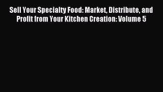Sell Your Specialty Food: Market Distribute and Profit from Your Kitchen Creation: Volume 5