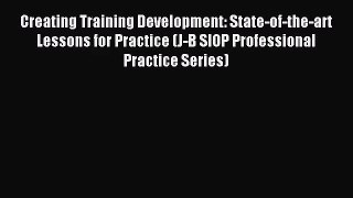 Creating Training Development: State-of-the-art Lessons for Practice (J-B SIOP Professional