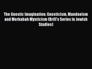 [PDF Download] The Gnostic Imagination: Gnosticism Mandaeism and Merkabah Mysticism (Brill's