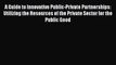 A Guide to Innovative Public-Private Partnerships: Utilizing the Resources of the Private Sector