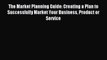 The Market Planning Guide: Creating a Plan to Successfully Market Your Business Product or