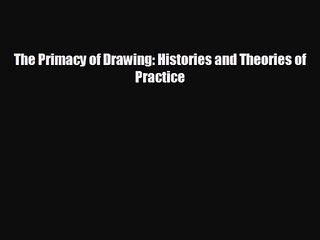 [PDF Download] The Primacy of Drawing: Histories and Theories of Practice [Download] Online