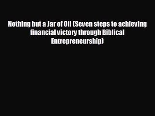 Nothing but a Jar of Oil (Seven steps to achieving financial victory through Biblical Entrepreneurship)