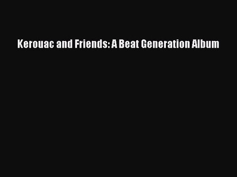 [PDF Download] Kerouac and Friends: A Beat Generation Album [PDF] Online