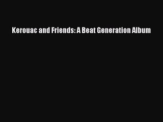 [PDF Download] Kerouac and Friends: A Beat Generation Album [PDF] Online