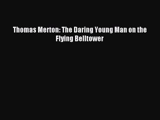 [PDF Download] Thomas Merton: The Daring Young Man on the Flying Belltower [Read] Full Ebook