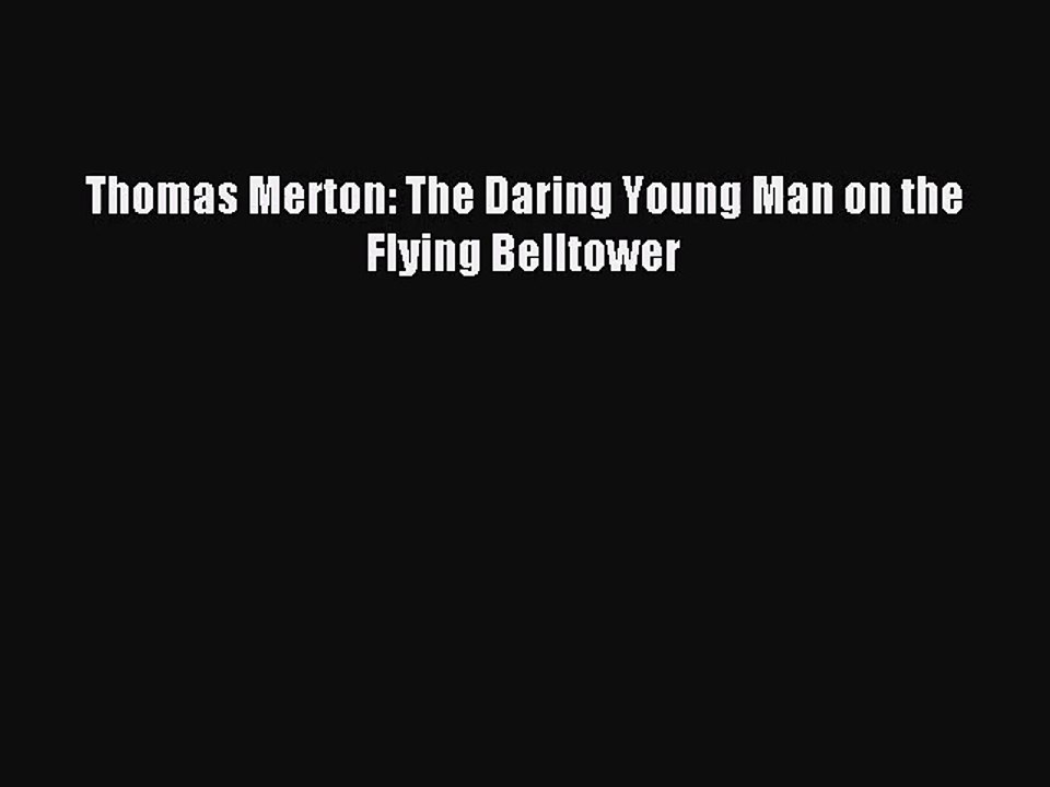 [PDF Download] Thomas Merton: The Daring Young Man on the Flying Belltower [Read] Full Ebook