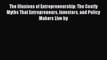 The Illusions of Entrepreneurship: The Costly Myths That Entrepreneurs Investors and Policy