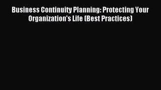 Business Continuity Planning: Protecting Your Organization's Life (Best Practices) [Read] Full