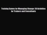 Training Games for Managing Change: 50 Activities for Trainers and Consultants [Read] Online