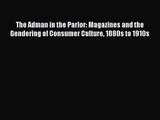 Download The Adman in the Parlor: Magazines and the Gendering of Consumer Culture 1880s to