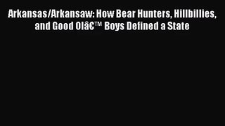 Read Arkansas/Arkansaw: How Bear Hunters Hillbillies and Good Olâ€™ Boys Defined a State PDF