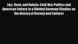 Download Jazz Rock and Rebels: Cold War Politics and American Culture in a Divided Germany