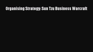 Organising Strategy: Sun Tzu Business Warcraft [Read] Full Ebook