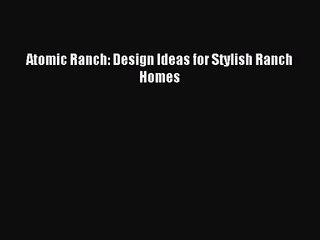 [PDF Download] Atomic Ranch: Design Ideas for Stylish Ranch Homes [PDF] Online