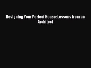 [PDF Download] Designing Your Perfect House: Lessons from an Architect [PDF] Online