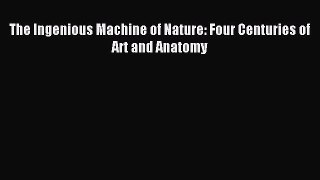 [PDF Download] The Ingenious Machine of Nature: Four Centuries of Art and Anatomy [Read] Full