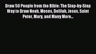 [PDF Download] Draw 50 People from the Bible: The Step-by-Step Way to Draw Noah Moses Delilah