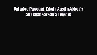 [PDF Download] Unfaded Pageant: Edwin Austin Abbey's Shakespearean Subjects [Read] Full Ebook