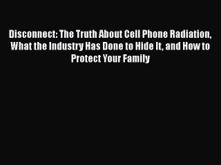 [PDF Download] Disconnect: The Truth About Cell Phone Radiation What the Industry Has Done